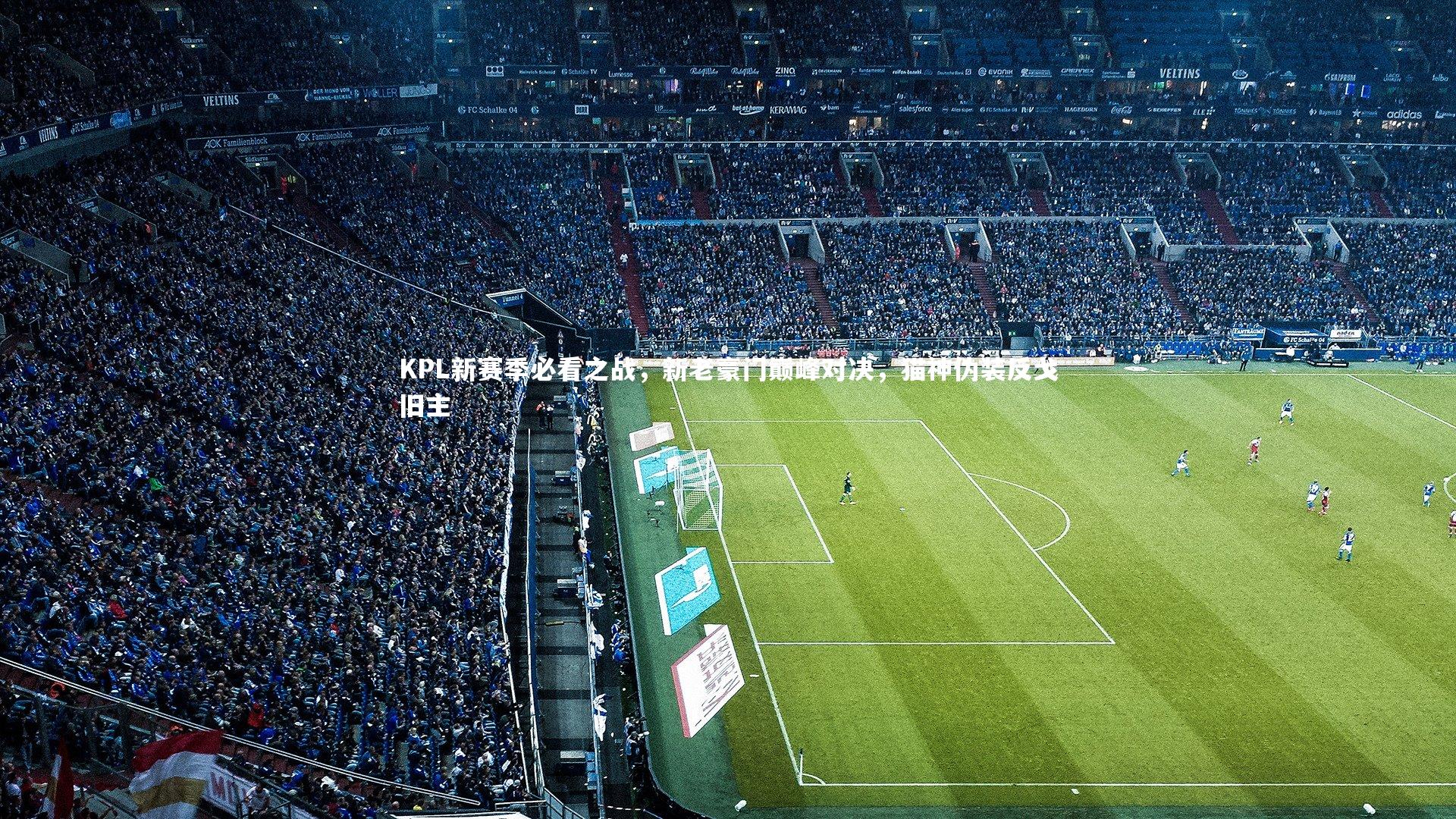 开云app-KPL新赛季必看之战，新老豪门巅峰对决，猫神伪装反戈旧主