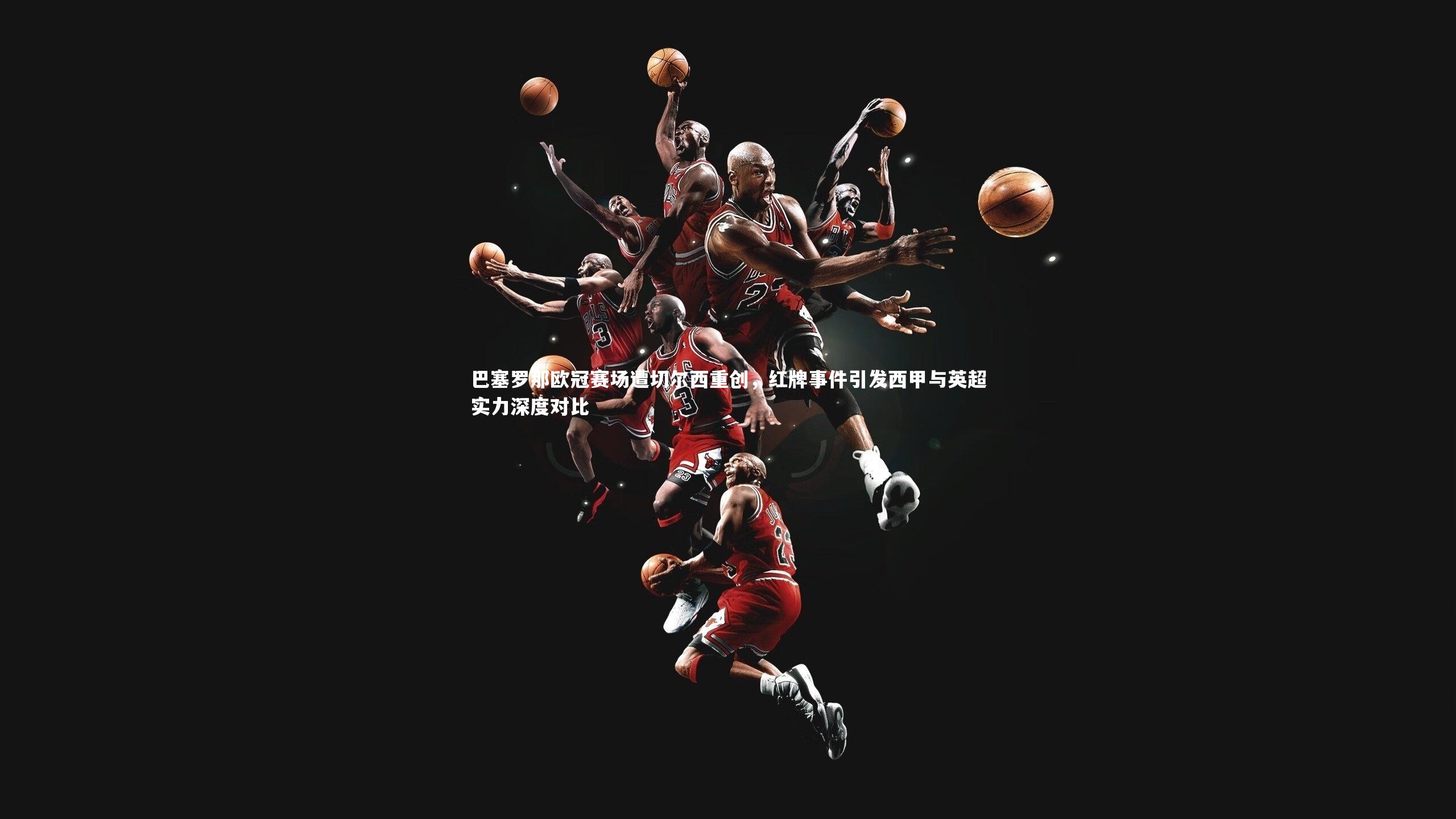 巴塞罗那欧冠赛场遭切尔西重创,红牌事件引发西甲与英超实力深度对比