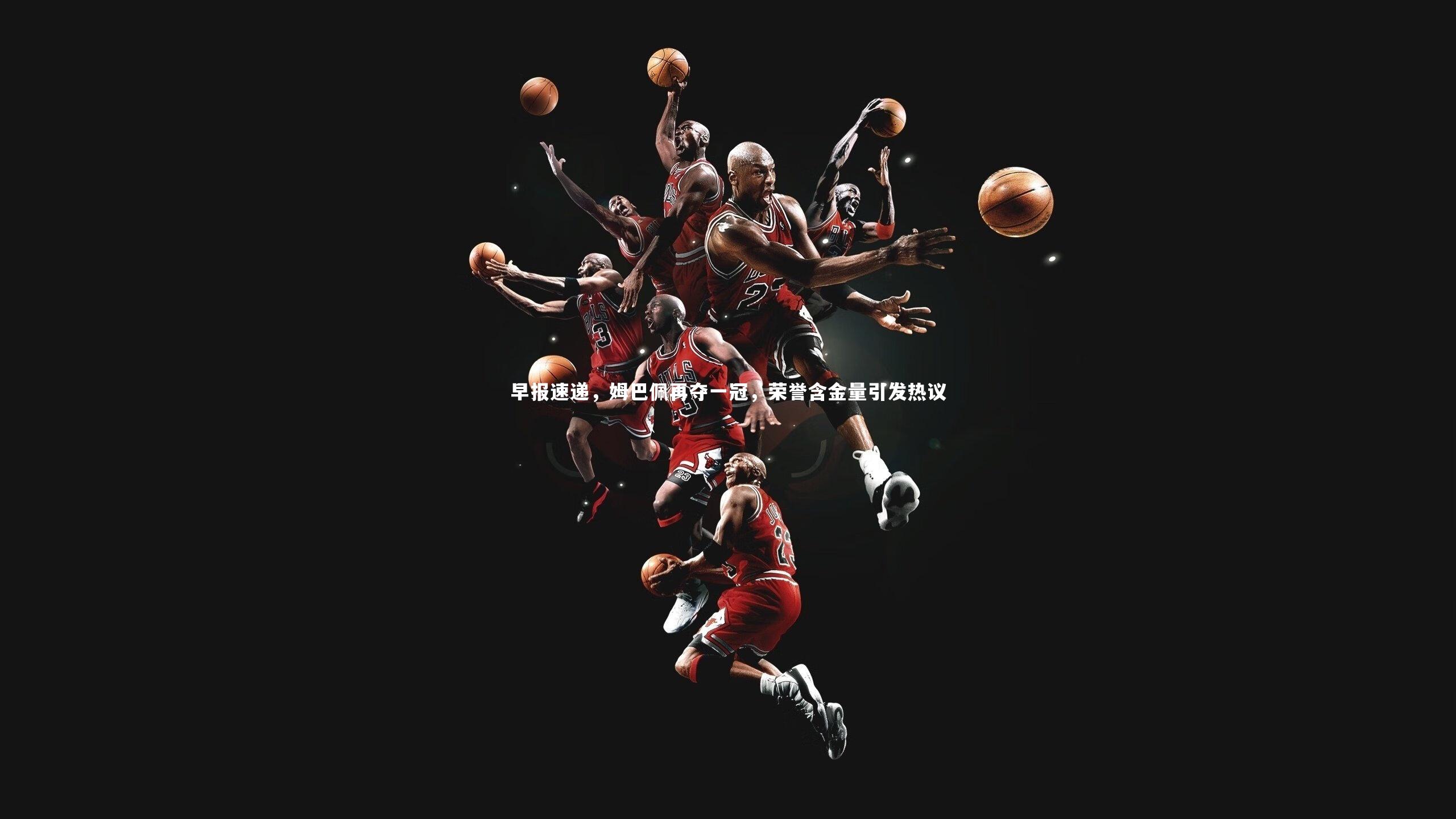 早报速递,姆巴佩再夺一冠,荣誉含金量引发热议