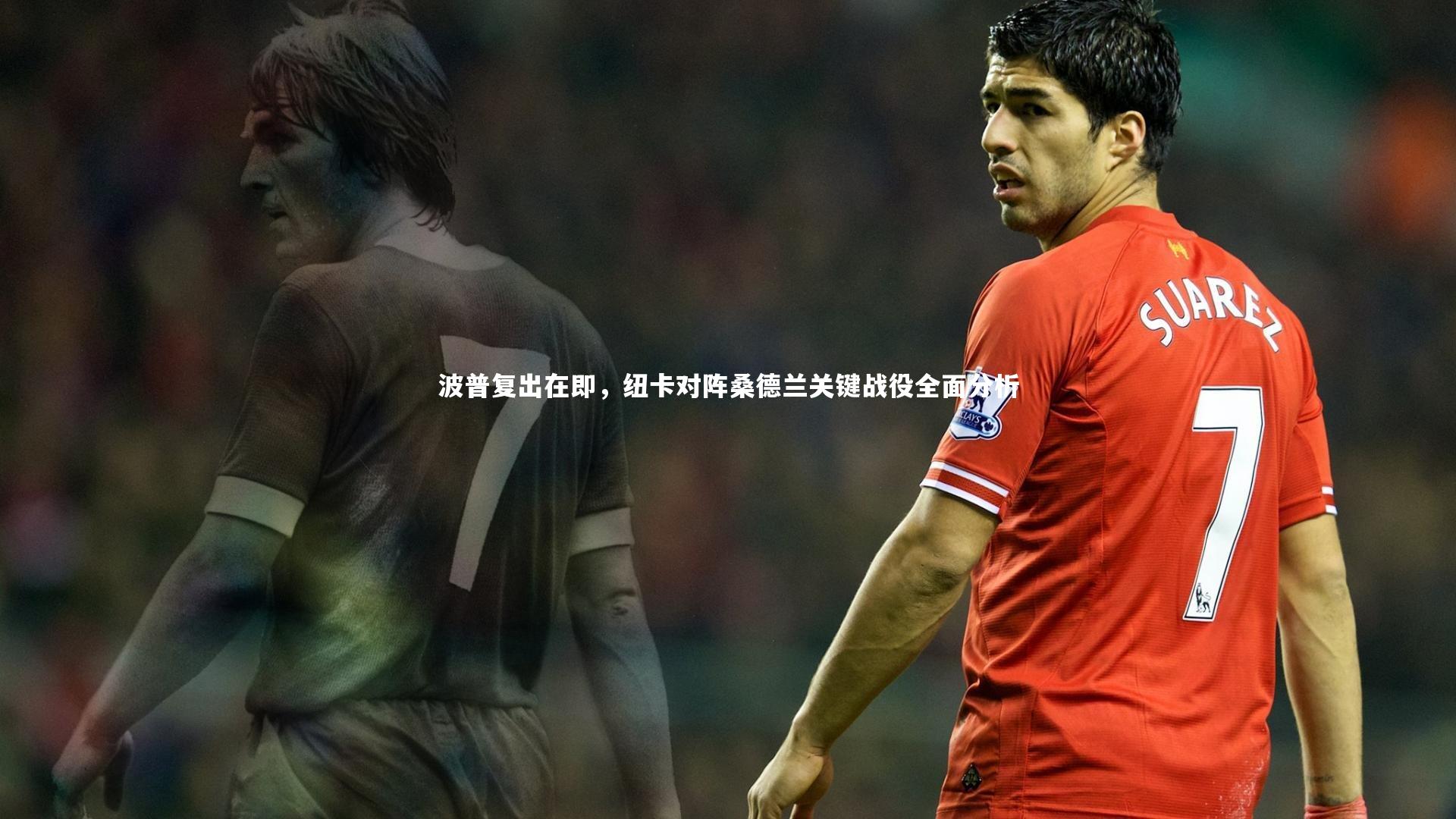 开云app_波普复出在即，纽卡对阵桑德兰关键战役全面分析