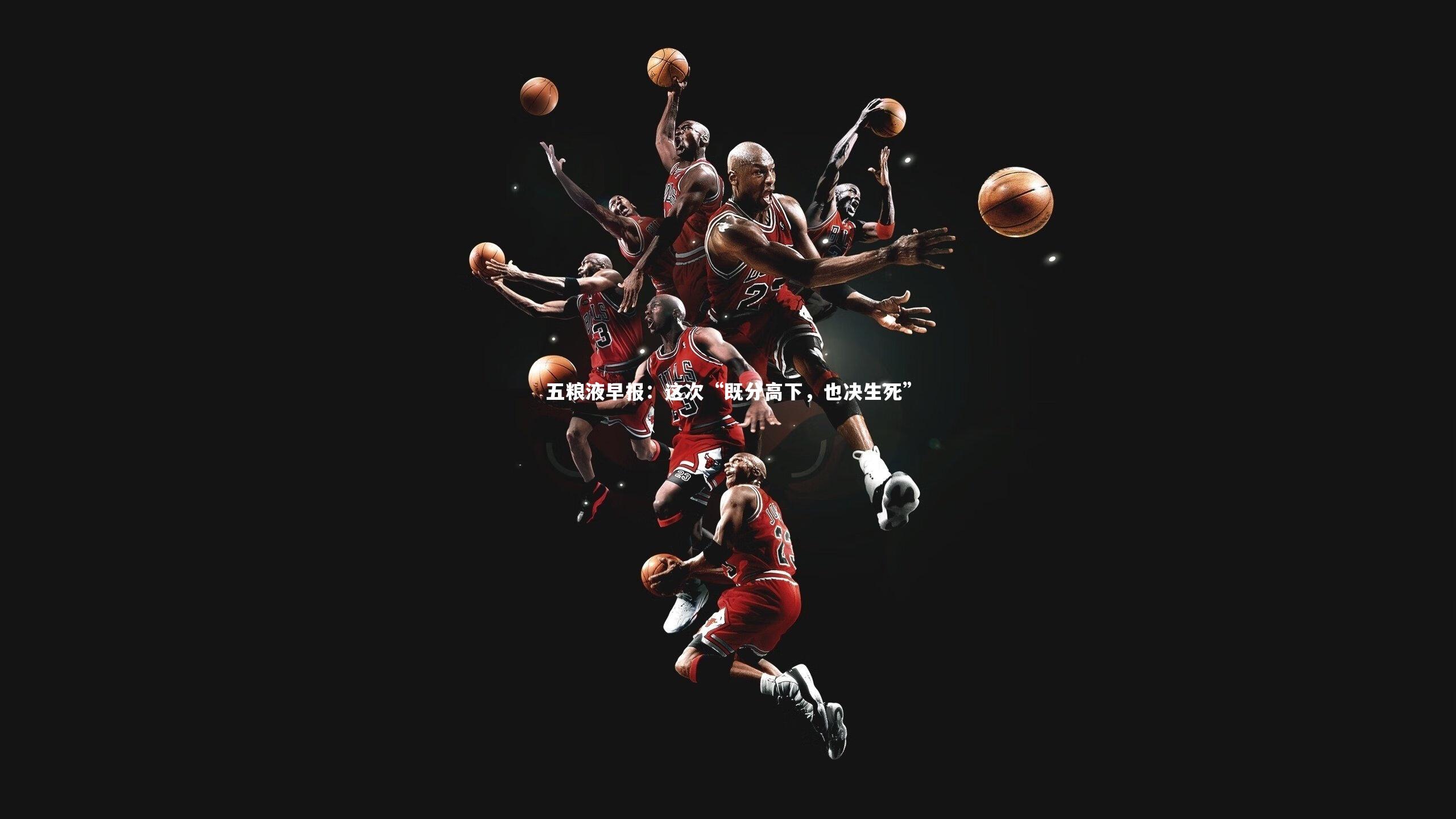 开云app：五粮液早报：这次“既分高下，也决生死”