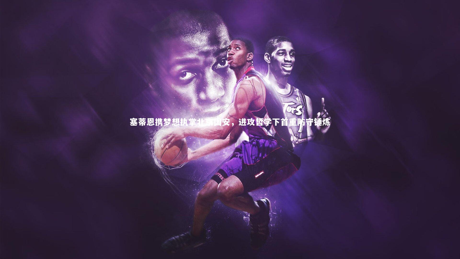 开云官网入口_塞蒂恩携梦想执掌北京国安，进攻哲学下首重防守锤炼