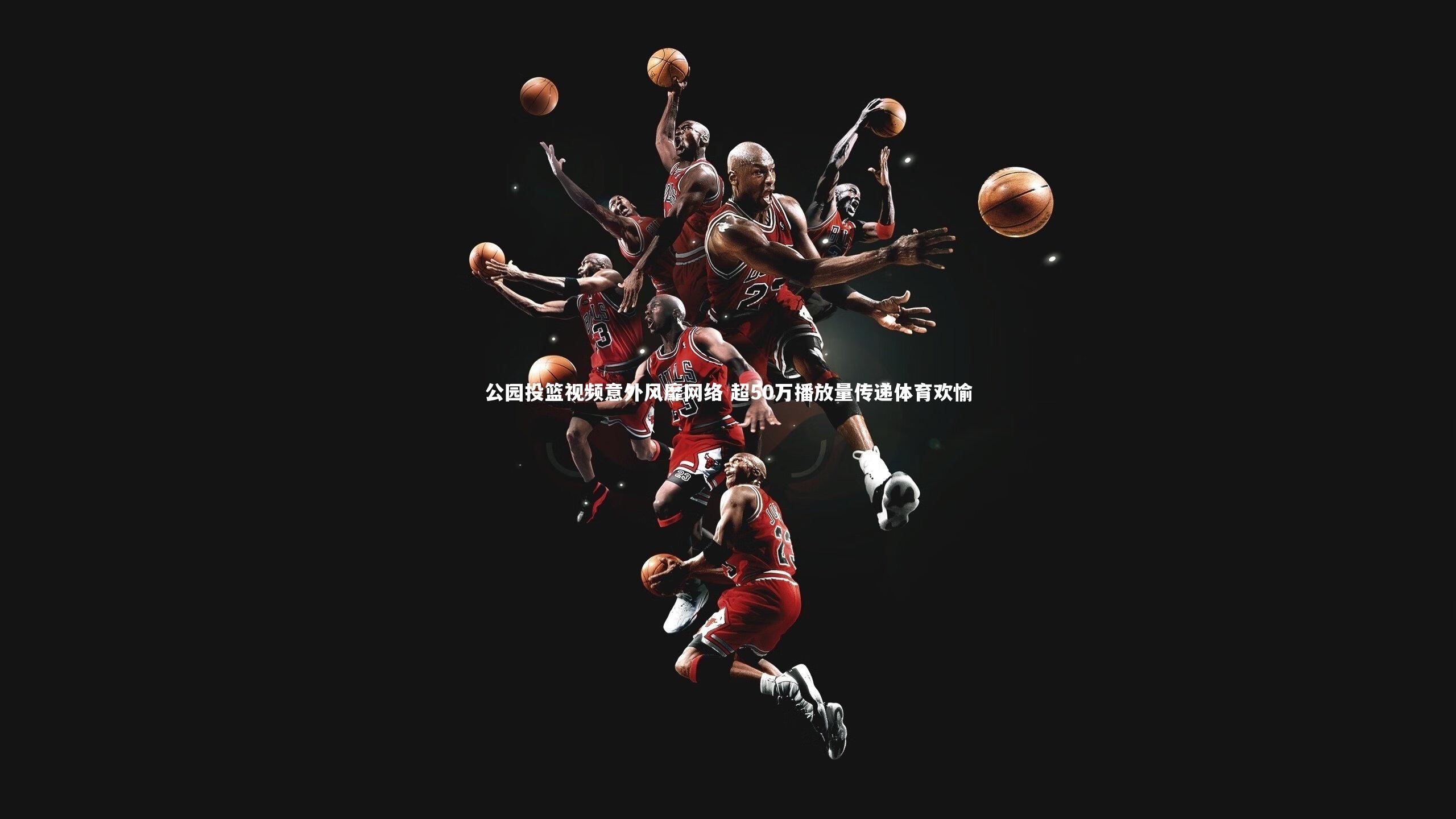 开云app|公园投篮视频意外风靡网络 超50万播放量传递体育欢愉