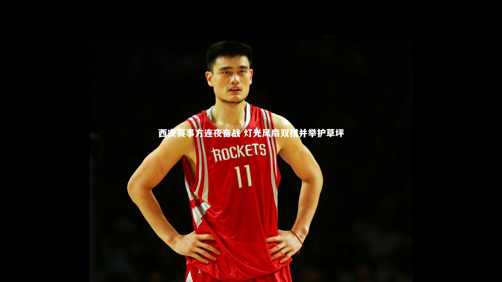 【开云app】西安赛事方连夜奋战 灯光风扇双措并举护草坪