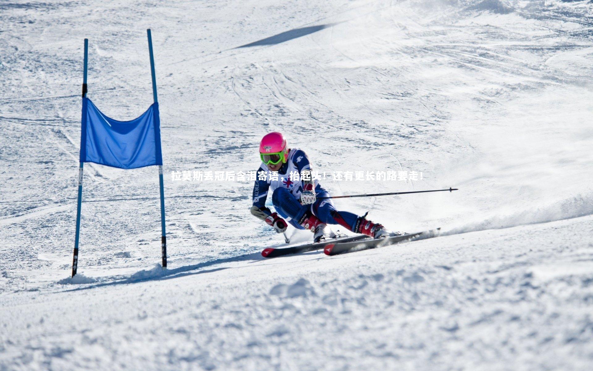 开云体育下载：拉莫斯丢冠后含泪寄语，抬起头！还有更长的路要走！