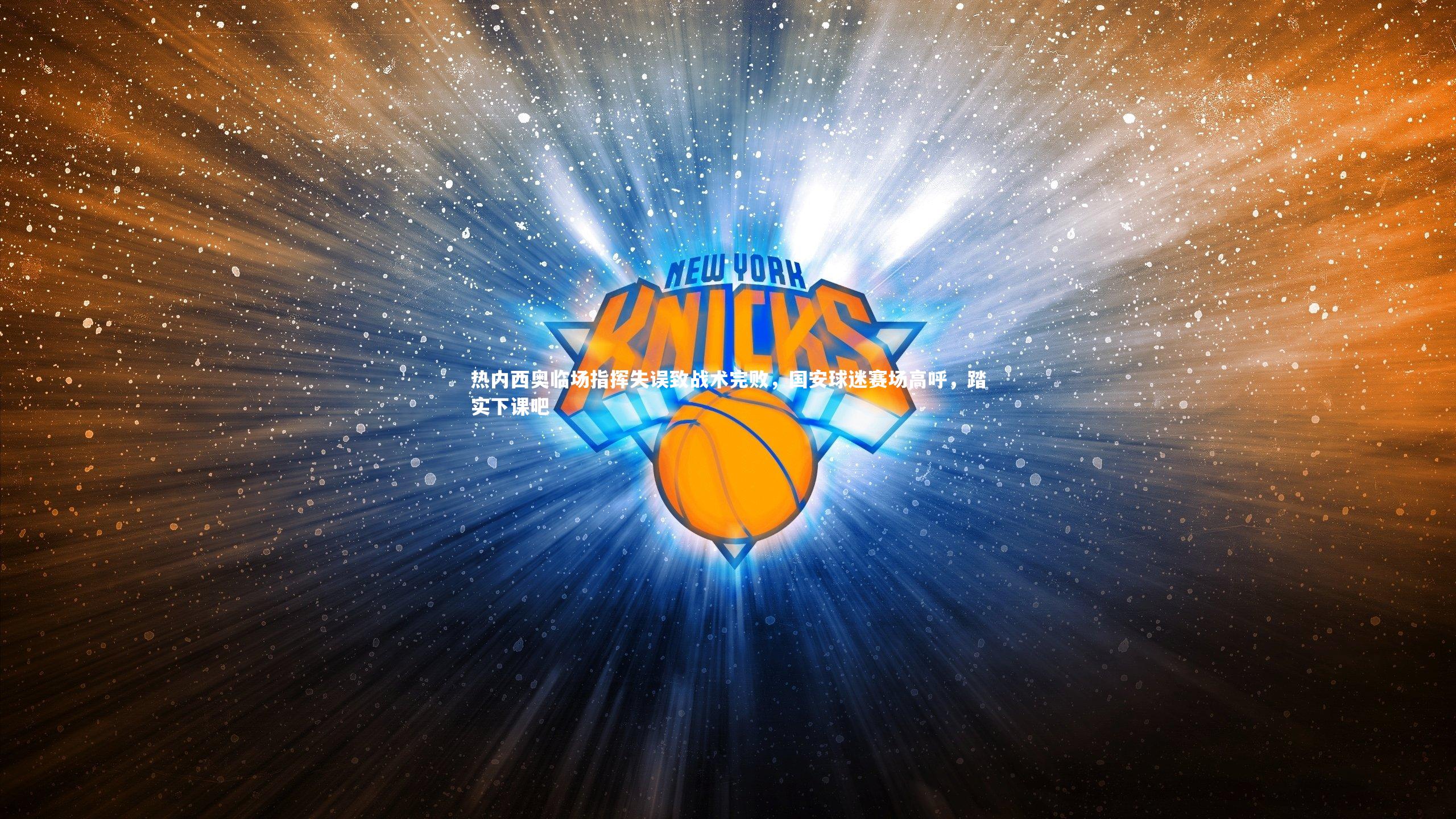 开云官网登录入口-热内西奥临场指挥失误致战术完败，国安球迷赛场高呼，踏实下课吧