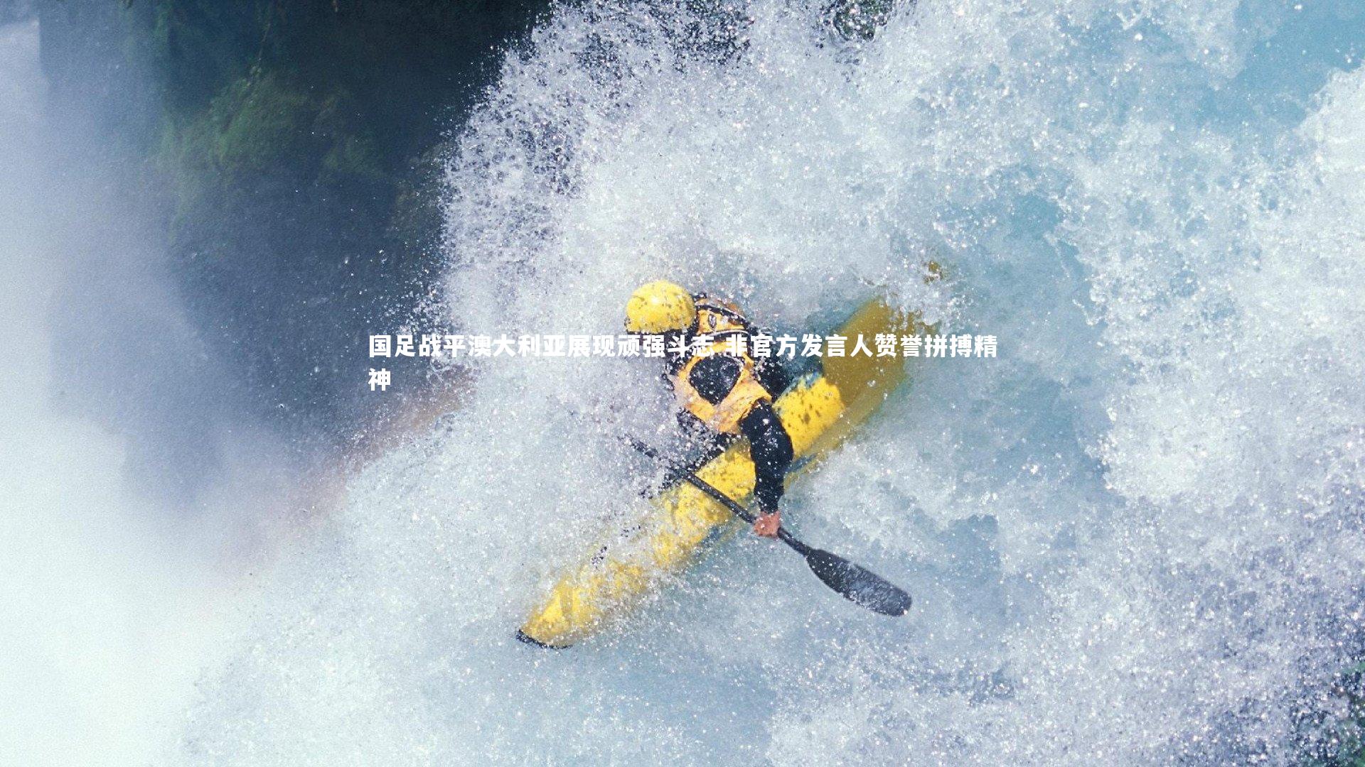 开云官网登录入口_国足战平澳大利亚展现顽强斗志 非官方发言人赞誉拼搏精神